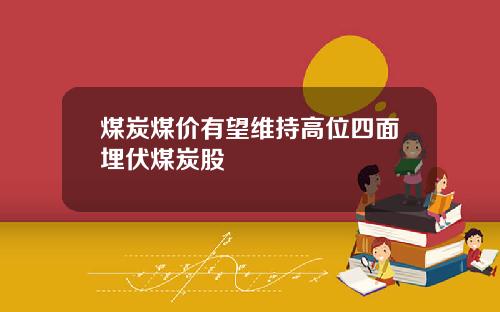 煤炭煤价有望维持高位四面埋伏煤炭股