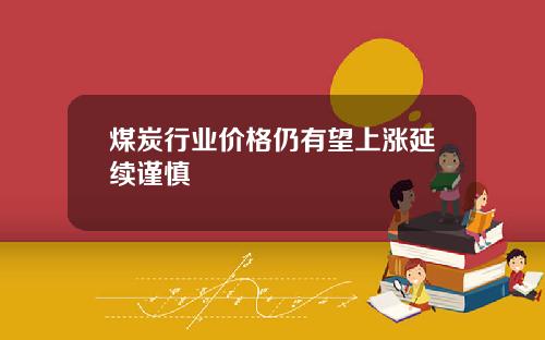 煤炭行业价格仍有望上涨延续谨慎
