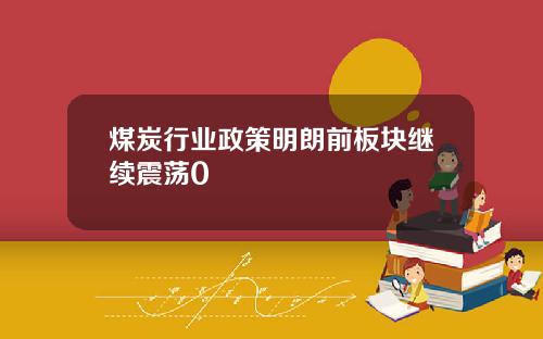煤炭行业政策明朗前板块继续震荡0