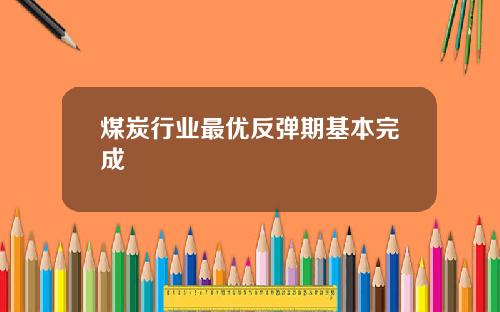 煤炭行业最优反弹期基本完成