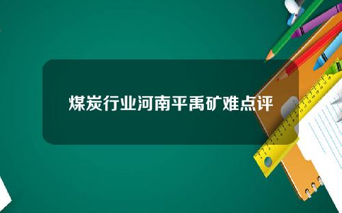 煤炭行业河南平禹矿难点评