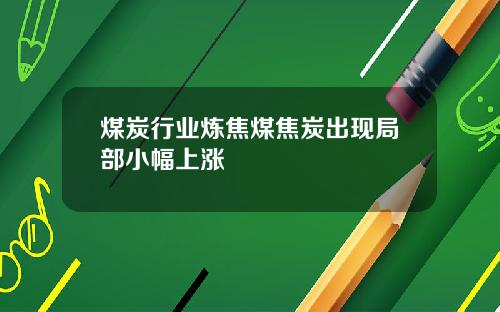 煤炭行业炼焦煤焦炭出现局部小幅上涨