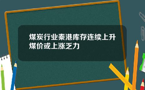 煤炭行业秦港库存连续上升煤价或上涨乏力