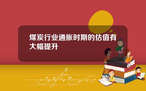 煤炭行业通胀时期的估值有大幅提升