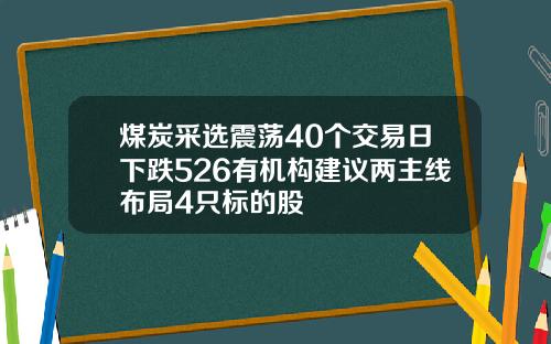 煤炭采选震荡40个交易日下跌526有机构建议两主线布局4只标的股