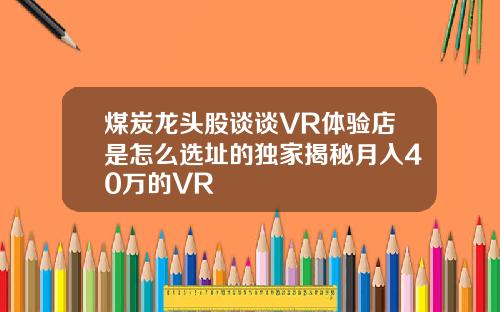 煤炭龙头股谈谈VR体验店是怎么选址的独家揭秘月入40万的VR