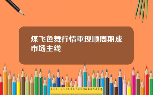 煤飞色舞行情重现顺周期成市场主线