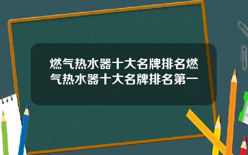 燃气热水器十大名牌排名燃气热水器十大名牌排名第一