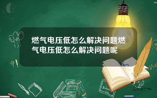 燃气电压低怎么解决问题燃气电压低怎么解决问题呢