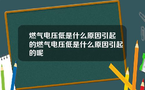 燃气电压低是什么原因引起的燃气电压低是什么原因引起的呢