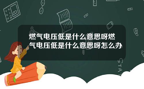燃气电压低是什么意思呀燃气电压低是什么意思呀怎么办