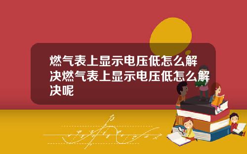 燃气表上显示电压低怎么解决燃气表上显示电压低怎么解决呢