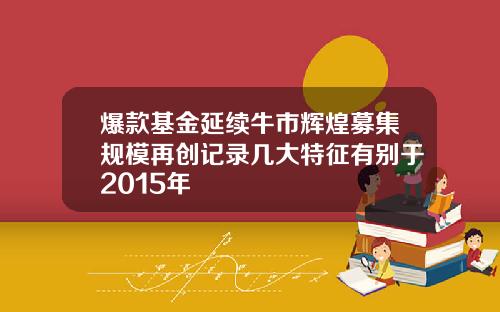 爆款基金延续牛市辉煌募集规模再创记录几大特征有别于2015年