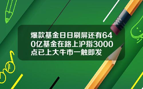 爆款基金日日刷屏还有640亿基金在路上沪指3000点已上大牛市一触即发