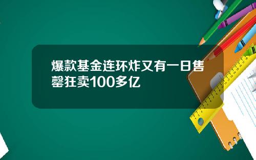 爆款基金连环炸又有一日售罄狂卖100多亿