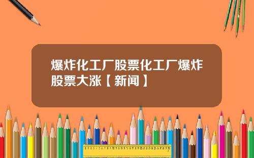 爆炸化工厂股票化工厂爆炸股票大涨【新闻】