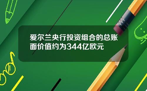 爱尔兰央行投资组合的总账面价值约为344亿欧元