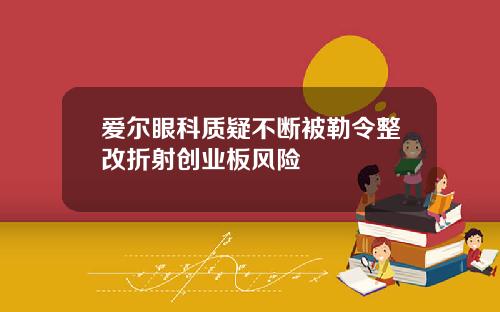 爱尔眼科质疑不断被勒令整改折射创业板风险