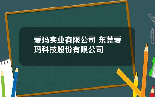 爱玛实业有限公司 东莞爱玛科技股份有限公司