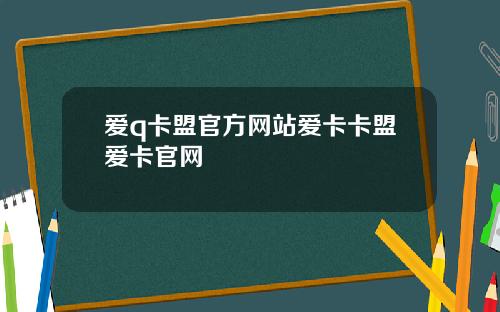 爱q卡盟官方网站爱卡卡盟爱卡官网