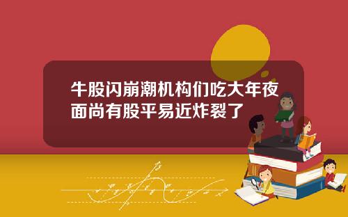 牛股闪崩潮机构们吃大年夜面尚有股平易近炸裂了