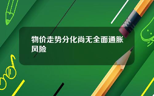 物价走势分化尚无全面通胀风险