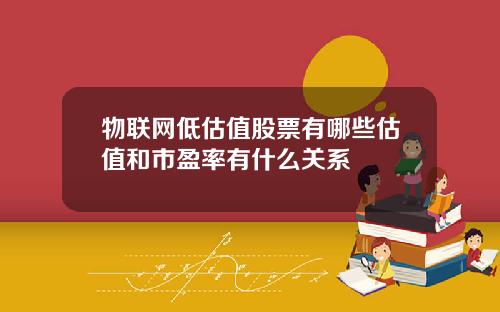 物联网低估值股票有哪些估值和市盈率有什么关系