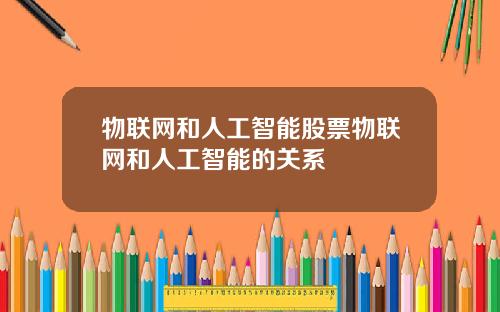 物联网和人工智能股票物联网和人工智能的关系