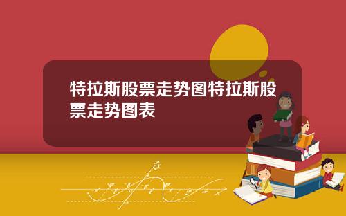 特拉斯股票走势图特拉斯股票走势图表