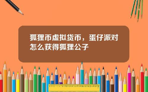 狐狸币虚拟货币,蛋仔派对怎么获得狐狸公子