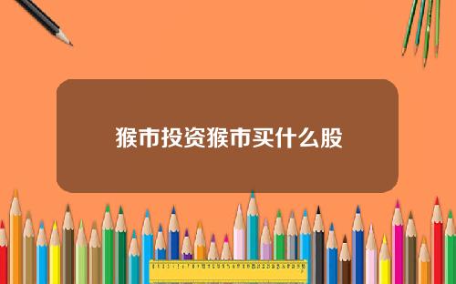 猴市投资猴市买什么股