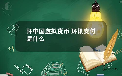 环中国虚拟货币 环讯支付是什么