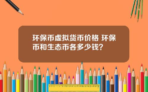 环保币虚拟货币价格 环保币和生态币各多少钱?