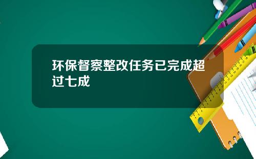 环保督察整改任务已完成超过七成