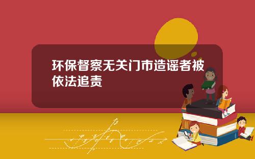 环保督察无关门市造谣者被依法追责