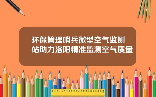 环保管理哨兵微型空气监测站助力洛阳精准监测空气质量