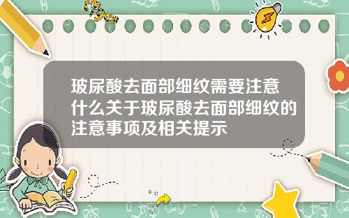玻尿酸去面部细纹需要注意什么关于玻尿酸去面部细纹的注意事项及相关提示