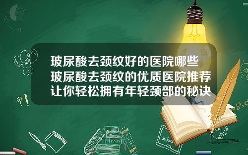玻尿酸去颈纹好的医院哪些玻尿酸去颈纹的优质医院推荐让你轻松拥有年轻颈部的秘诀