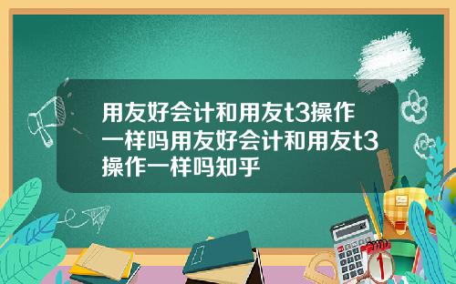用友好会计和用友t3操作一样吗用友好会计和用友t3操作一样吗知乎