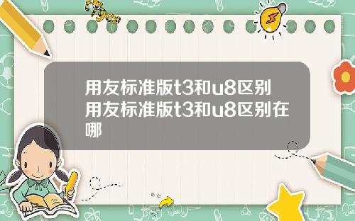 用友标准版t3和u8区别用友标准版t3和u8区别在哪