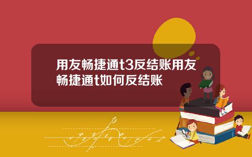 用友畅捷通t3反结账用友畅捷通t如何反结账