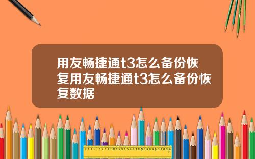 用友畅捷通t3怎么备份恢复用友畅捷通t3怎么备份恢复数据