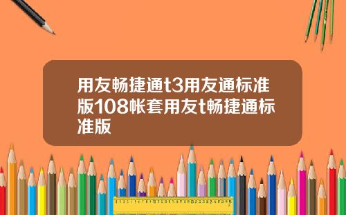 用友畅捷通t3用友通标准版108帐套用友t畅捷通标准版