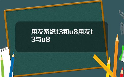 用友系统t3和u8用友t3与u8