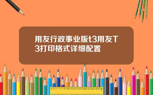 用友行政事业版t3用友T3打印格式详细配置