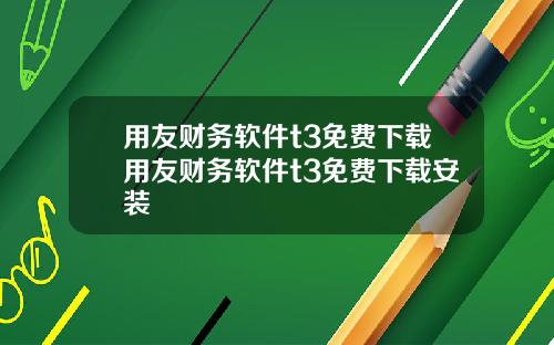 用友财务软件t3免费下载用友财务软件t3免费下载安装