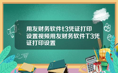 用友财务软件t3凭证打印设置视频用友财务软件T3凭证打印设置