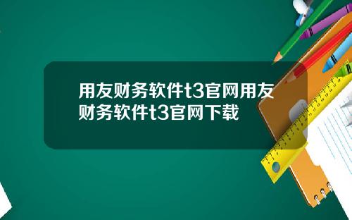 用友财务软件t3官网用友财务软件t3官网下载