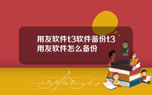 用友软件t3软件备份t3用友软件怎么备份