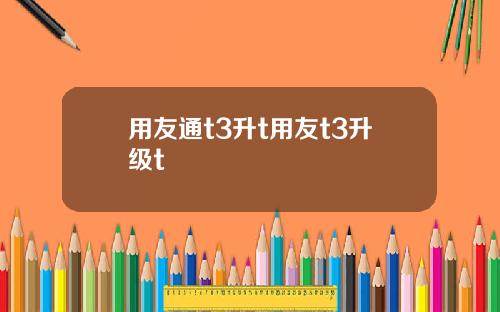 用友通t3升t用友t3升级t